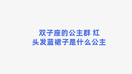 双子座的公主群 红头发蓝裙子是什么公主